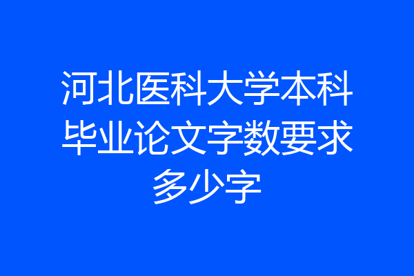 河北医科大学本科毕业论文字数要求多少字