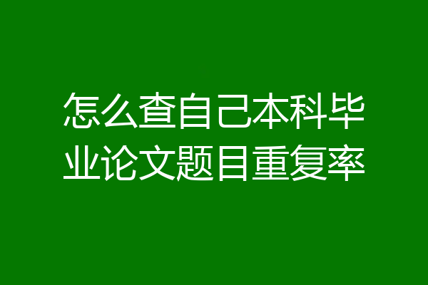 怎么查自己本科毕业论文题目重复率