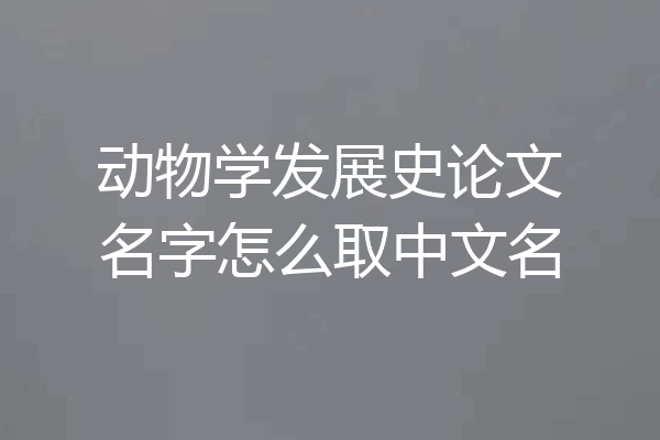 动物学发展史论文名字怎么取中文名