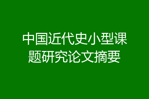 中国近代史小型课题研究论文摘要