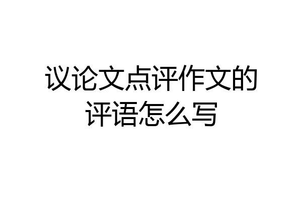 议论文点评作文的评语怎么写