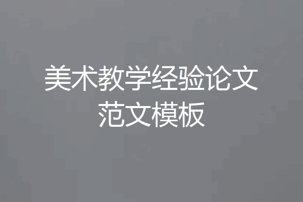 美术教学经验论文范文模板