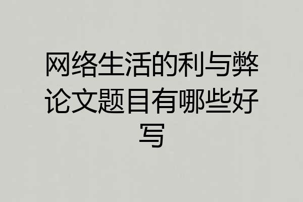 网络生活的利与弊论文题目有哪些好写
