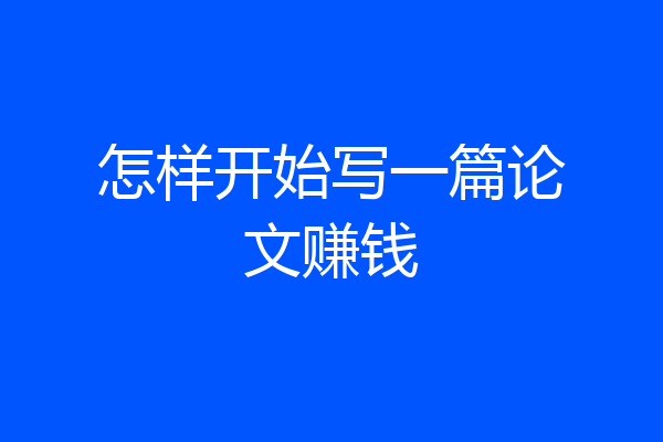 怎样开始写一篇论文赚钱