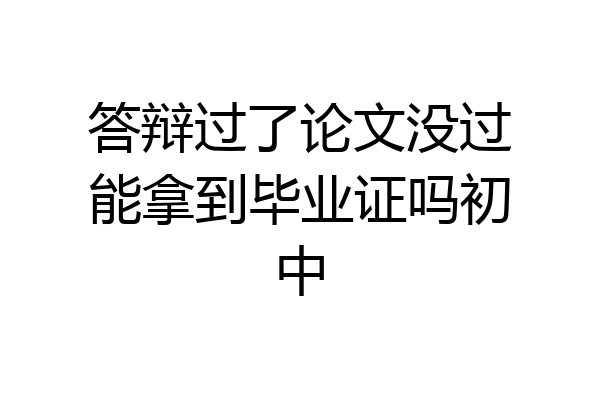 答辩过了论文没过能拿到毕业证吗初中