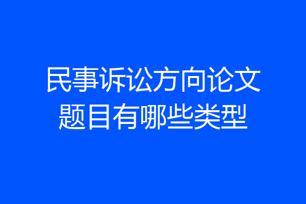 民事诉讼方向论文题目有哪些类型