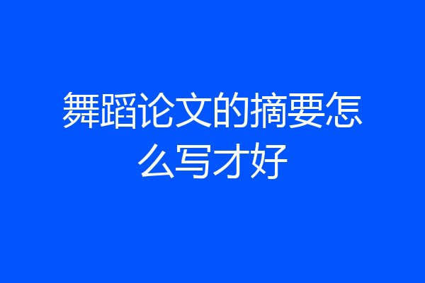 舞蹈论文的摘要怎么写才好