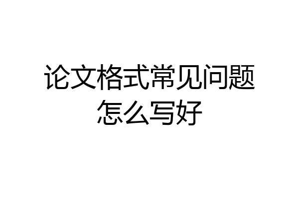 论文格式常见问题怎么写好