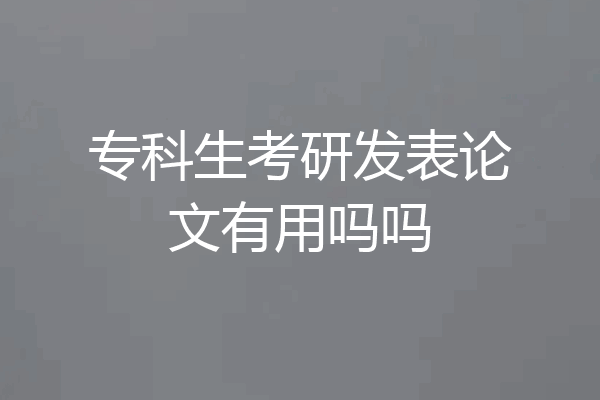 专科生考研发表论文有用吗吗