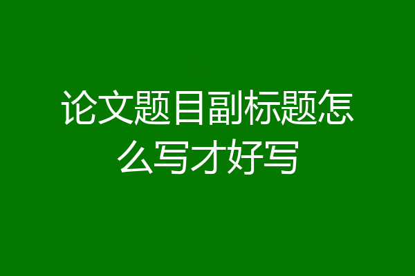 论文题目副标题怎么写才好写