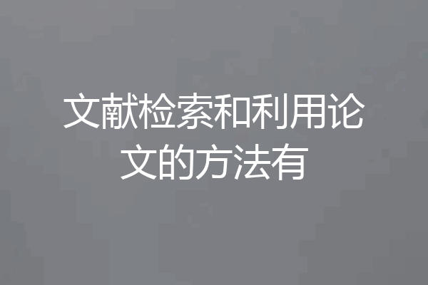 文献检索和利用论文的方法有