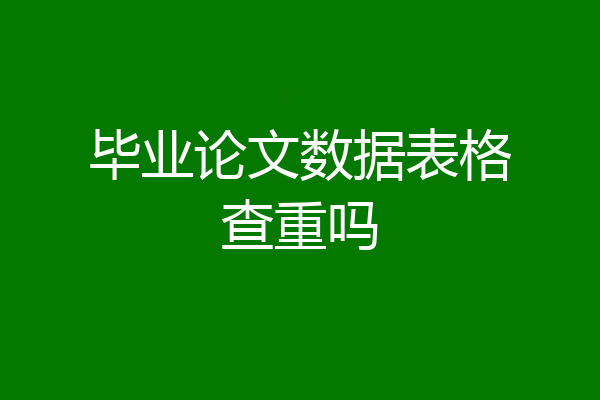 毕业论文数据表格查重吗