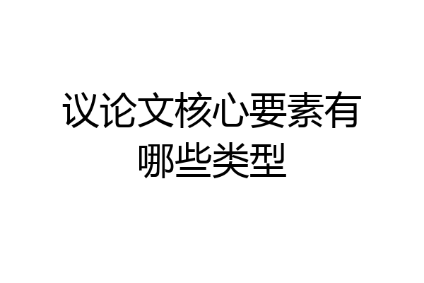 议论文核心要素有哪些类型