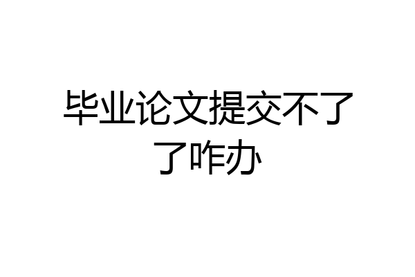 毕业论文提交不了了咋办