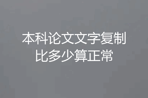 本科论文文字复制比多少算正常