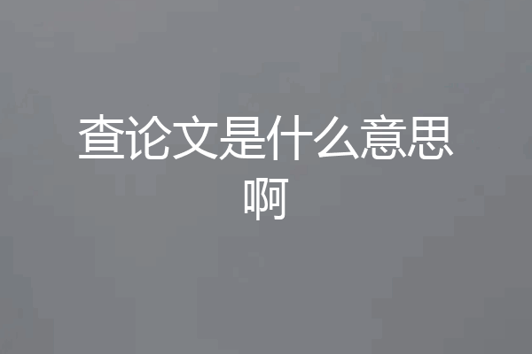 查论文是什么意思啊