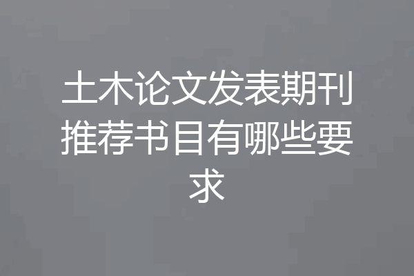 土木论文发表期刊推荐书目有哪些要求