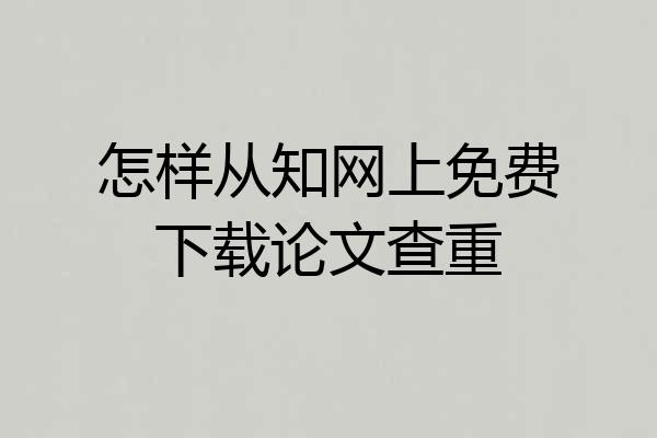 怎样从知网上免费下载论文查重