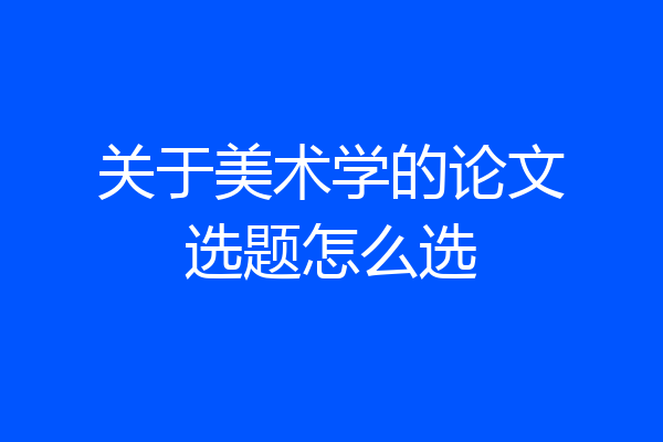 关于美术学的论文选题怎么选