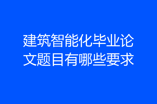 建筑智能化毕业论文题目有哪些要求