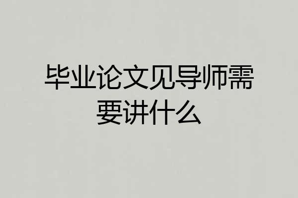 毕业论文见导师需要讲什么