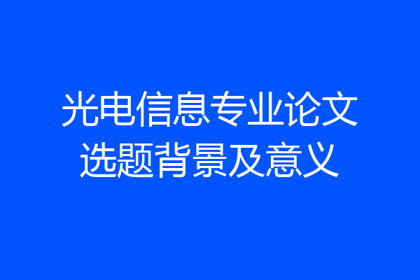 光电信息专业论文选题背景及意义