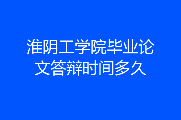 淮阴工学院毕业论文答辩时间多久