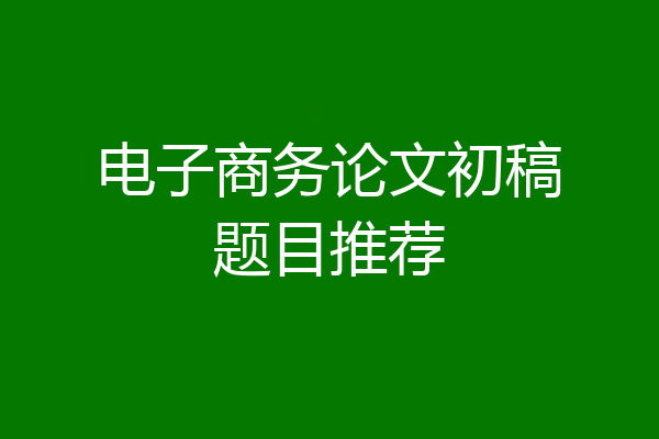 电子商务论文初稿题目推荐