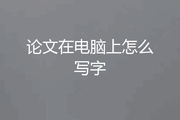 论文在电脑上怎么写字