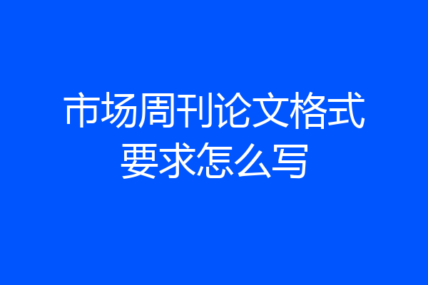 市场周刊论文格式要求怎么写