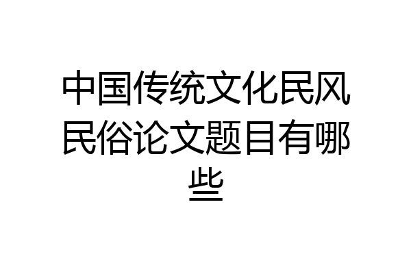 中国传统文化民风民俗论文题目有哪些