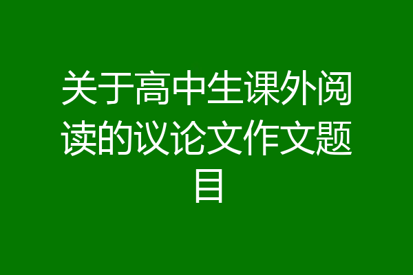 关于高中生课外阅读的议论文作文题目