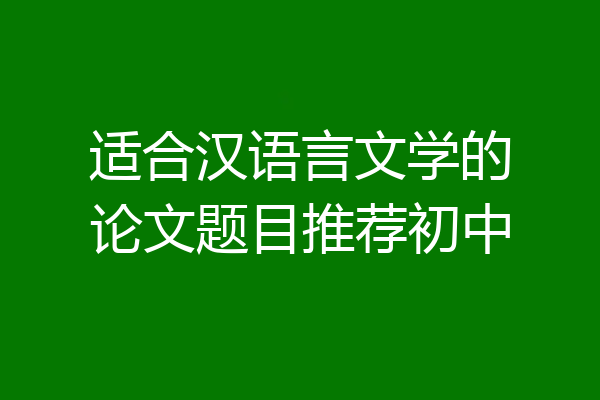 适合汉语言文学的论文题目推荐初中