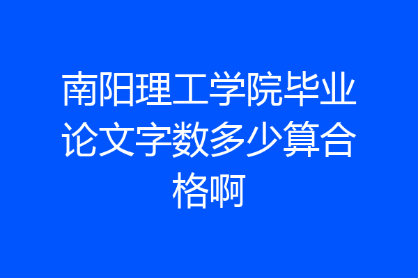 南阳理工学院毕业论文字数多少算合格啊