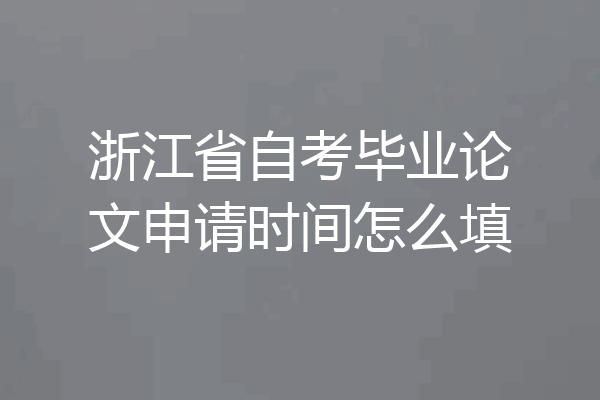 浙江省自考毕业论文申请时间怎么填