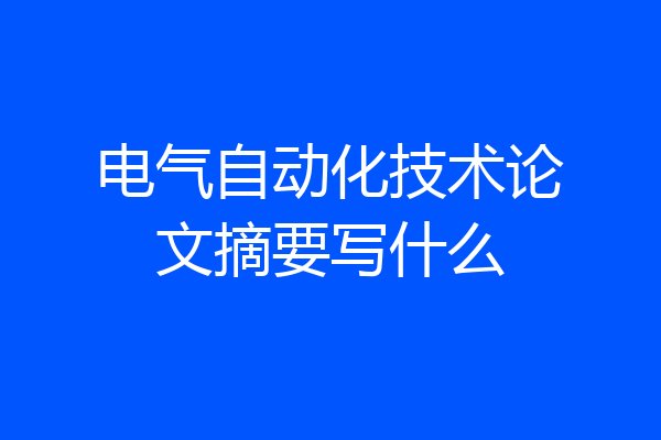 电气自动化技术论文摘要写什么