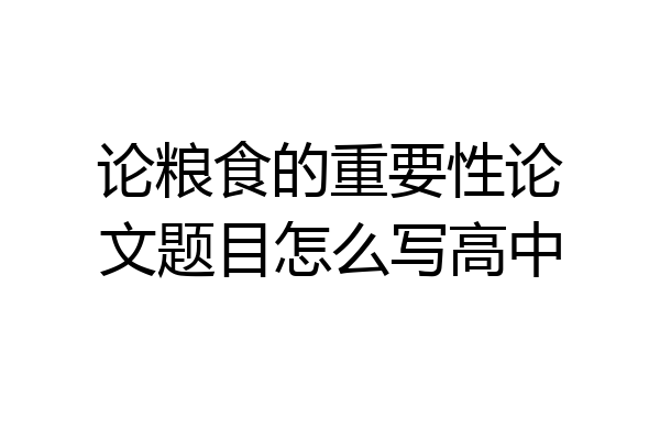 论粮食的重要性论文题目怎么写高中