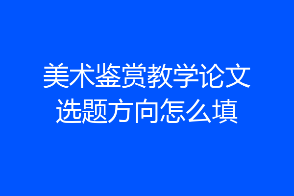 美术鉴赏教学论文选题方向怎么填
