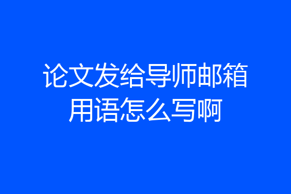 论文发给导师邮箱用语怎么写啊