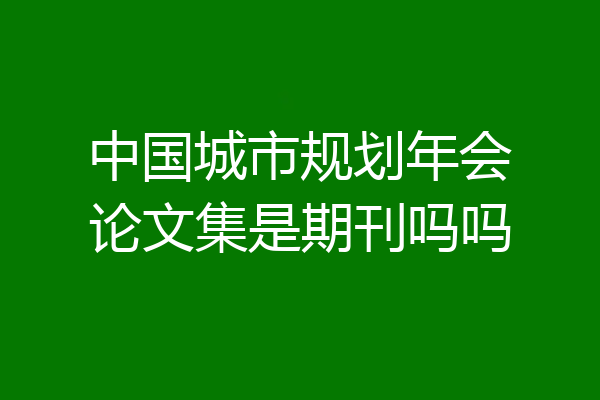 中国城市规划年会论文集是期刊吗吗