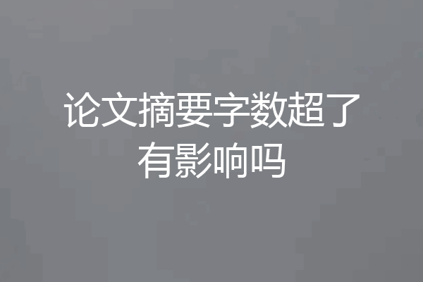论文摘要字数超了有影响吗