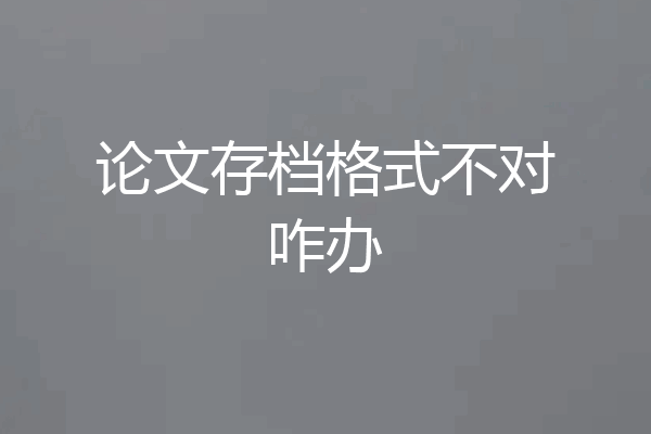 论文存档格式不对咋办