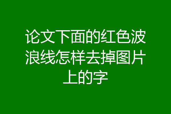 论文下面的红色波浪线怎样去掉图片上的字