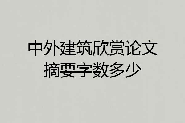 中外建筑欣赏论文摘要字数多少