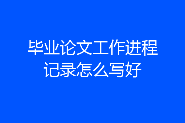 毕业论文工作进程记录怎么写好