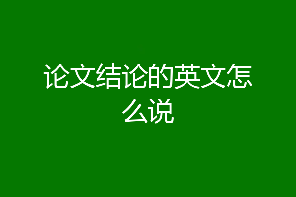 论文结论的英文怎么说