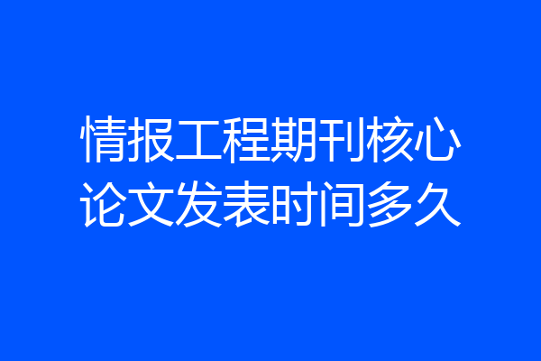 情报工程期刊核心论文发表时间多久
