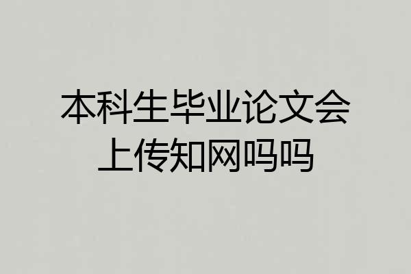 本科生毕业论文会上传知网吗吗