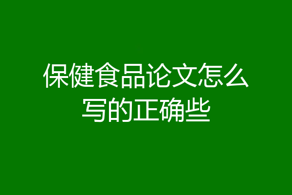 保健食品论文怎么写的正确些