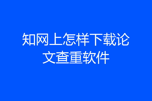 知网上怎样下载论文查重软件